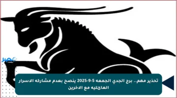 تحذير مهم.. برج الجدي الجمعة 5-9-2025 ينصح بعدم مشاركة الأسرار العائلية مع الآخرين